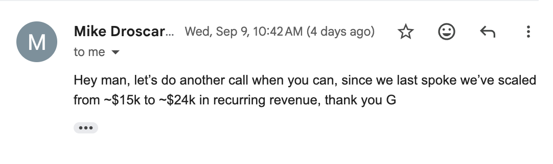 Mike's email: Since we last spoke we've scaled from about $15k to about $24k in recurring revenue.